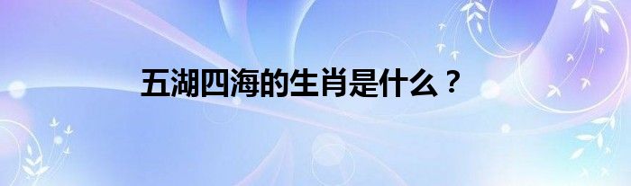 五湖四海的生肖是什么？