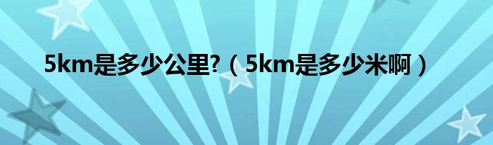 5km是多少公里?（5km是多少米啊）