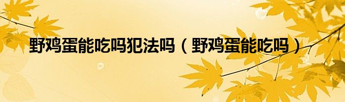 野鸡蛋能吃吗犯法吗（野鸡蛋能吃吗）