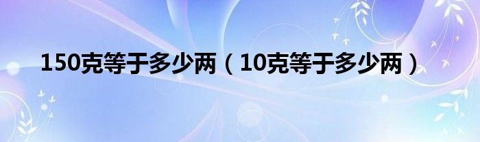 150克等于多少两（10克等于多少两）