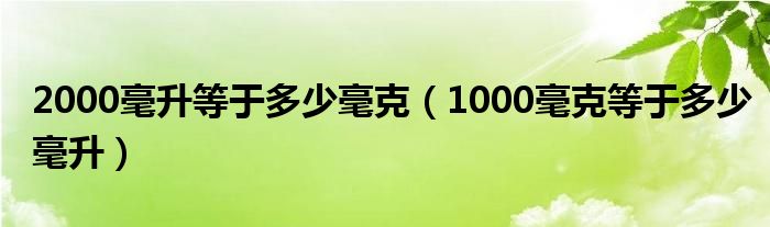 2000毫升等于多少毫克（1000毫克等于多少毫升）