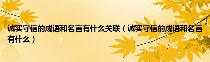 诚实守信的成语和名言有什么关联（诚实守信的成语和名言有什么）