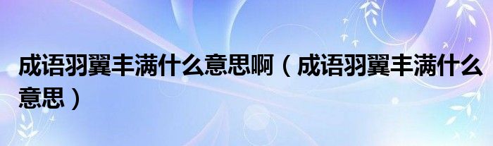 成语羽翼丰满什么意思啊（成语羽翼丰满什么意思）