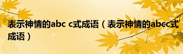 表示神情的abc c式成语（表示神情的abcc式成语）