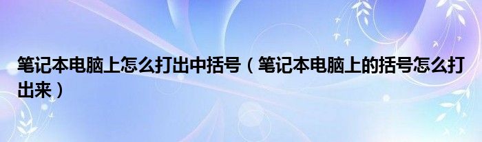 笔记本电脑上怎么打出中括号（笔记本电脑上的括号怎么打出来）