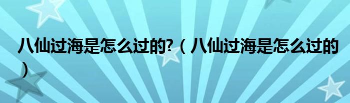 八仙过海是怎么过的?（八仙过海是怎么过的）