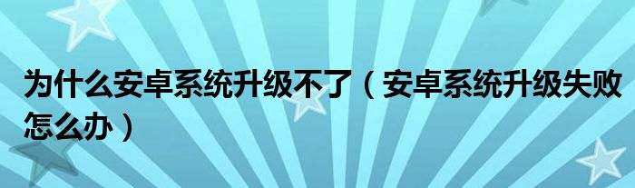 为什么安卓系统升级不了（安卓系统升级失败怎么办）