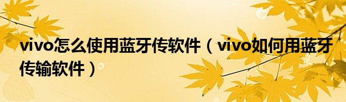 vivo怎么使用蓝牙传软件（vivo如何用蓝牙传输软件）