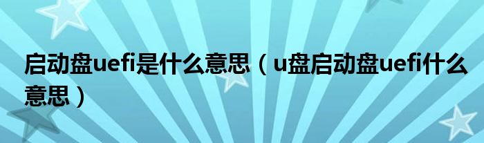 启动盘uefi是什么意思（u盘启动盘uefi什么意思）