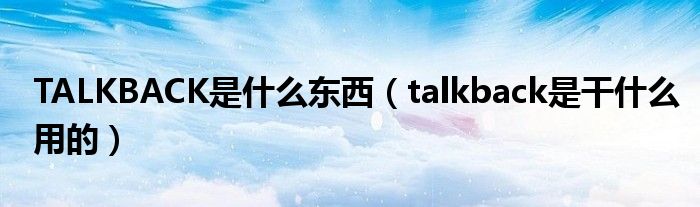 TALKBACK是什么东西（talkback是干什么用的）