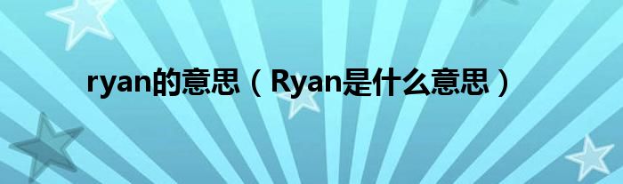 ryan的意思（Ryan是什么意思）