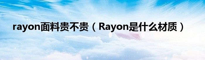 rayon面料贵不贵（Rayon是什么材质）