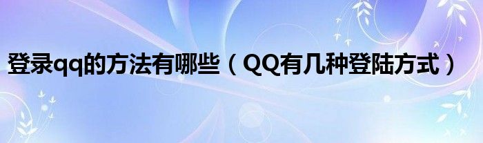 登录qq的方法有哪些（QQ有几种登陆方式）