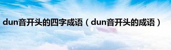 dun音开头的四字成语（dun音开头的成语）