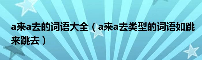 a来a去的词语大全（a来a去类型的词语如跳来跳去）