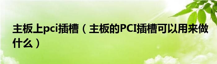 主板上pci插槽（主板的PCI插槽可以用来做什么）