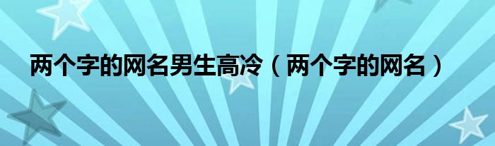 两个字的网名男生高冷（两个字的网名）