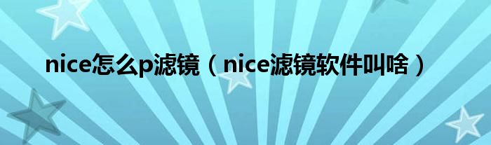 nice怎么p滤镜（nice滤镜软件叫啥）