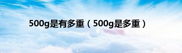 500g是有多重（500g是多重）