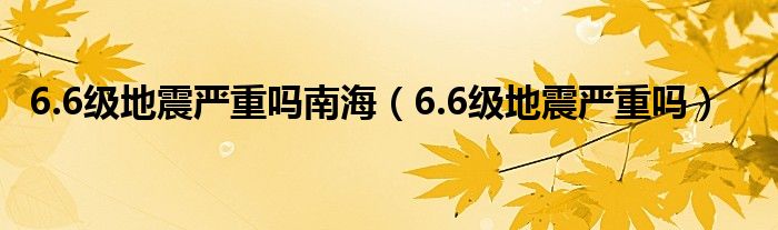 6.6级地震严重吗南海（6.6级地震严重吗）