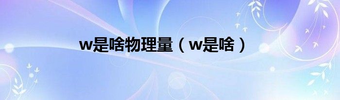 w是啥物理量（w是啥）