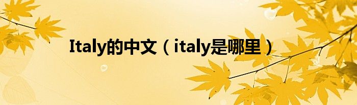 Italy的中文（italy是哪里）