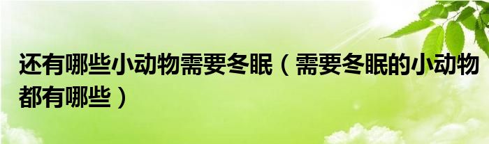 还有哪些小动物需要冬眠（需要冬眠的小动物都有哪些）