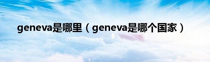 geneva是哪里（geneva是哪个国家）