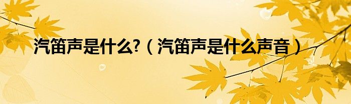 汽笛声是什么?（汽笛声是什么声音）