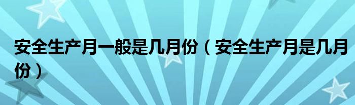 安全生产月一般是几月份（安全生产月是几月份）