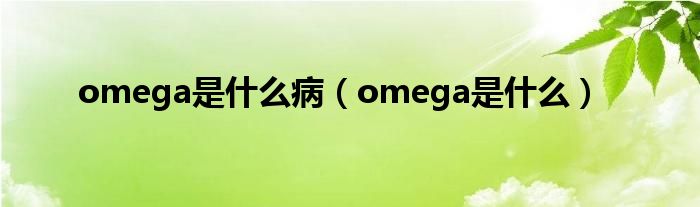 omega是什么病（omega是什么）