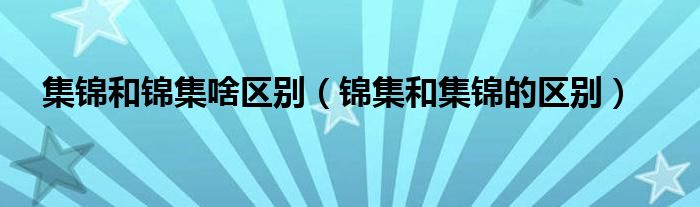 集锦和锦集啥区别（锦集和集锦的区别）