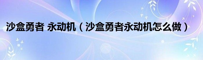 沙盒勇者 永动机（沙盒勇者永动机怎么做）