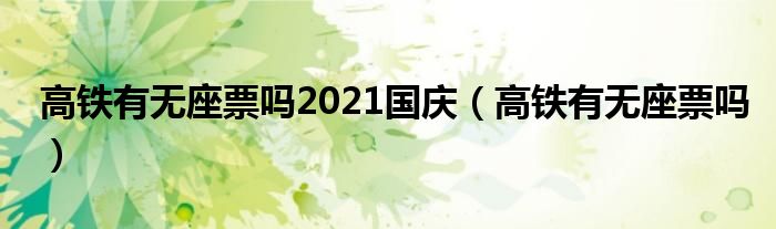 高铁有无座票吗2021国庆（高铁有无座票吗）