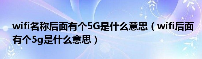 wifi名称后面有个5G是什么意思（wifi后面有个5g是什么意思）