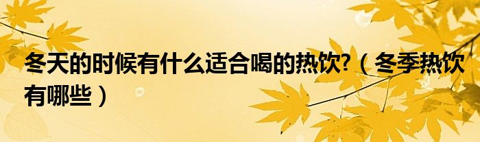 冬天的时候有什么适合喝的热饮?（冬季热饮有哪些）