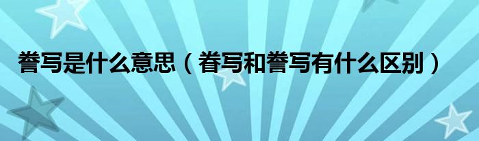 誊写是什么意思（眷写和誊写有什么区别）