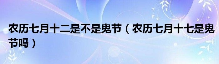 农历七月十二是不是鬼节（农历七月十七是鬼节吗）