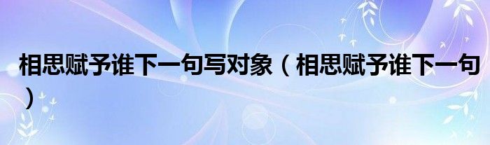 相思赋予谁下一句写对象（相思赋予谁下一句）