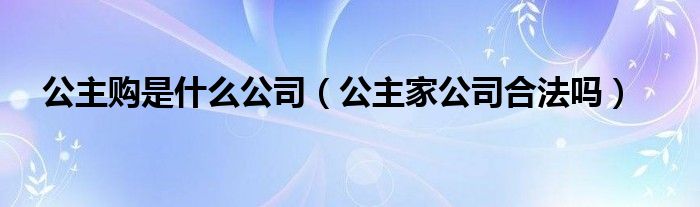 公主购是什么公司（公主家公司合法吗）