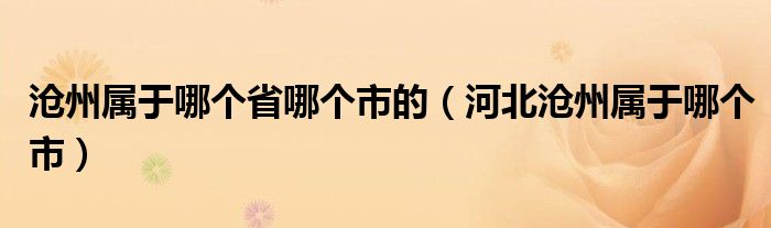 沧州属于哪个省哪个市的（河北沧州属于哪个市）