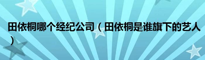 田依桐哪个经纪公司（田依桐是谁旗下的艺人）