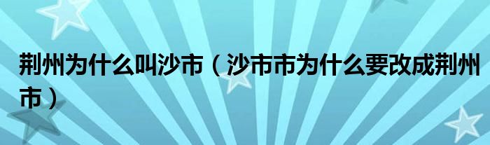 荆州为什么叫沙市（沙市市为什么要改成荆州市）