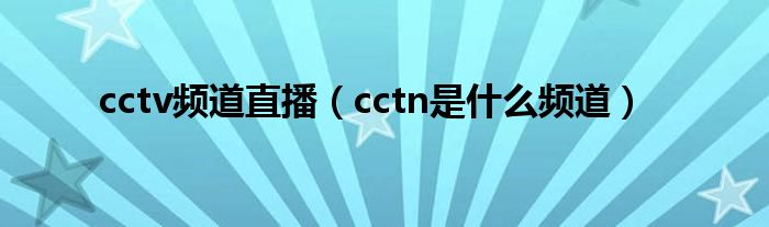 cctv频道直播（cctn是什么频道）