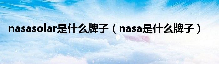 nasasolar是什么牌子（nasa是什么牌子）