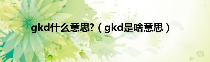 gkd什么意思?（gkd是啥意思）