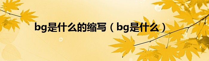 bg是什么的缩写（bg是什么）