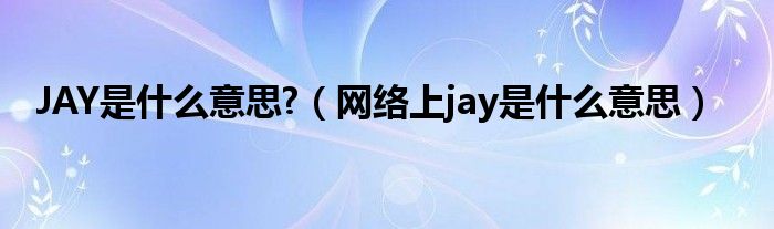 JAY是什么意思?（网络上jay是什么意思）