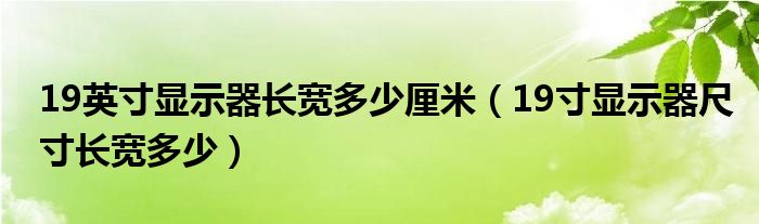 19英寸显示器长宽多少厘米（19寸显示器尺寸长宽多少）