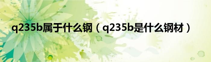 q235b属于什么钢（q235b是什么钢材）